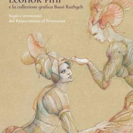 Leonor Fini e la collezione grafica Bassi Rathgeb - Segni e invenzioni dal Rinascimento al Novecento